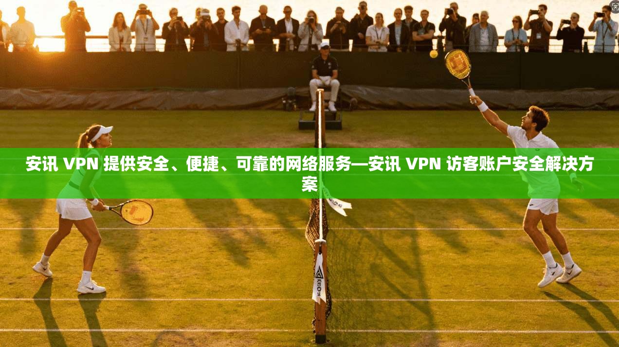 安讯 VPN 提供安全、便捷、可靠的网络服务—安讯 访客账户安全解决方案  第1张