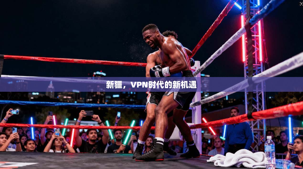 新疆,VPN时代的新机遇 第1张 新疆,VPN时代的新机遇 第1张