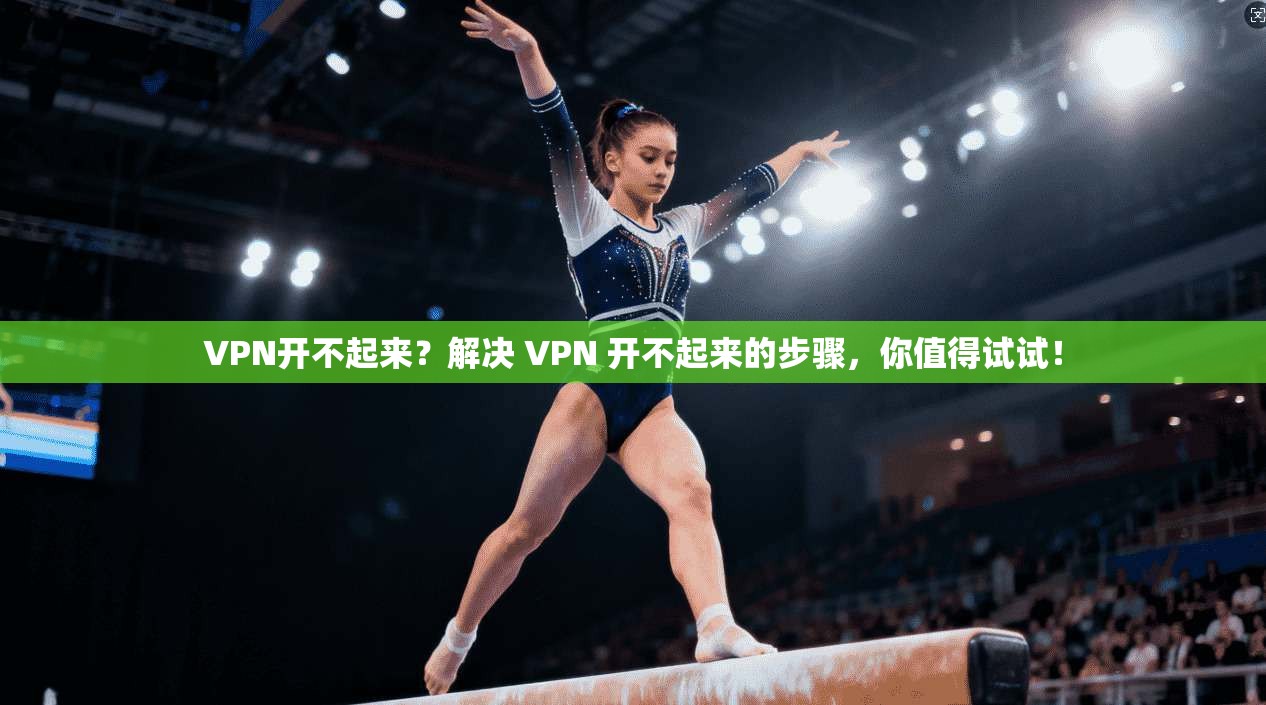 VPN开不起来？解决 VPN 开不起来的步骤，你值得试试！  第1张