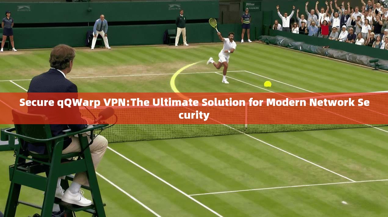Secure qQWarp VPN:The Ultimate Solution for Modern Network Security  第1张
