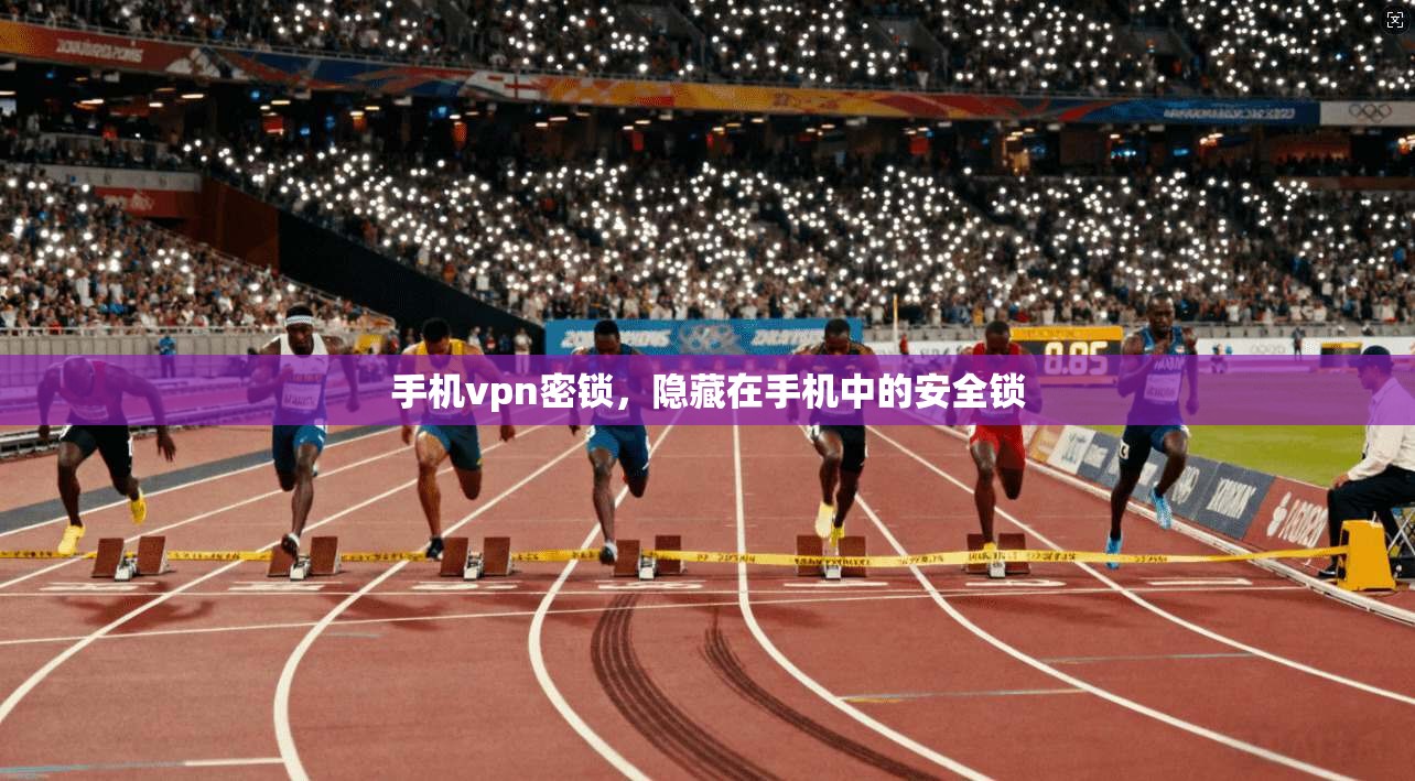 手机vpn密锁,隐藏在手机中的安全锁 第1张 手机vpn密锁,隐藏在手机中的安全锁 第1张