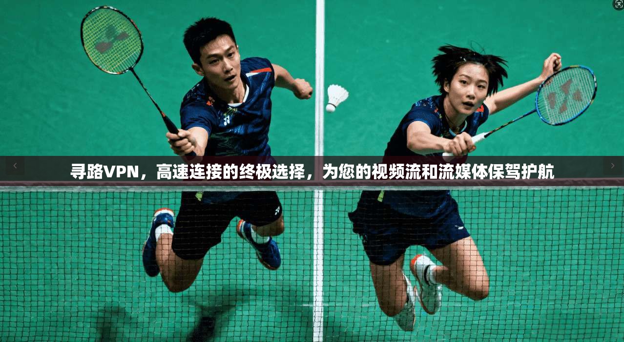 寻路VPN，高速连接的终极选择，为您的视频流和流媒体保驾护航  第1张