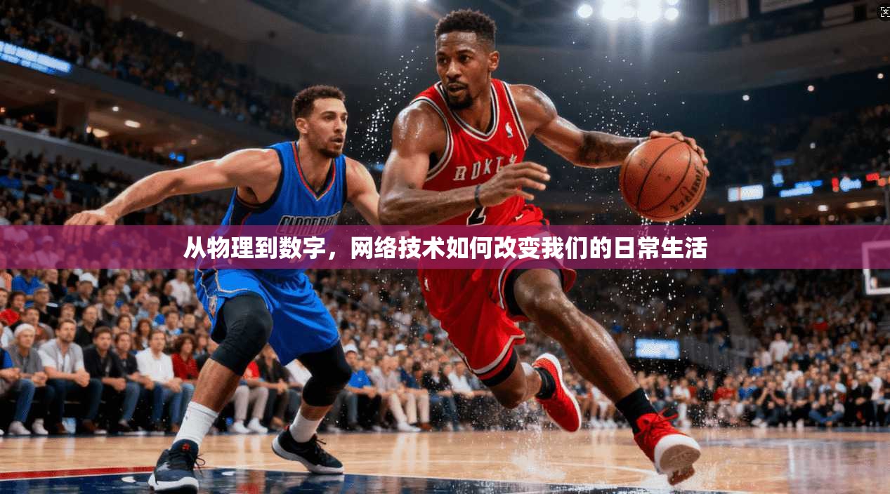 从物理到数字，网络技术如何改变我们的日常生活  第1张