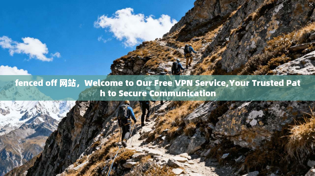 fenced off 网站,Welcome to Our Free VPN Service,Your Trusted Path to Secure Communication