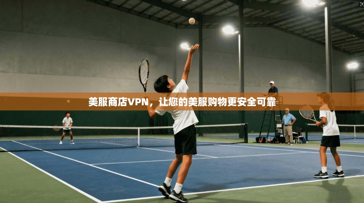 美服商店VPN，让您的美服购物更安全可靠