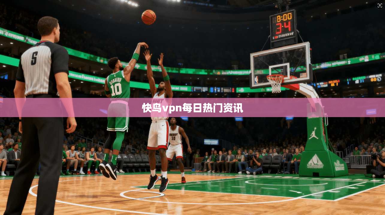 快鸟vpn每日热门资讯