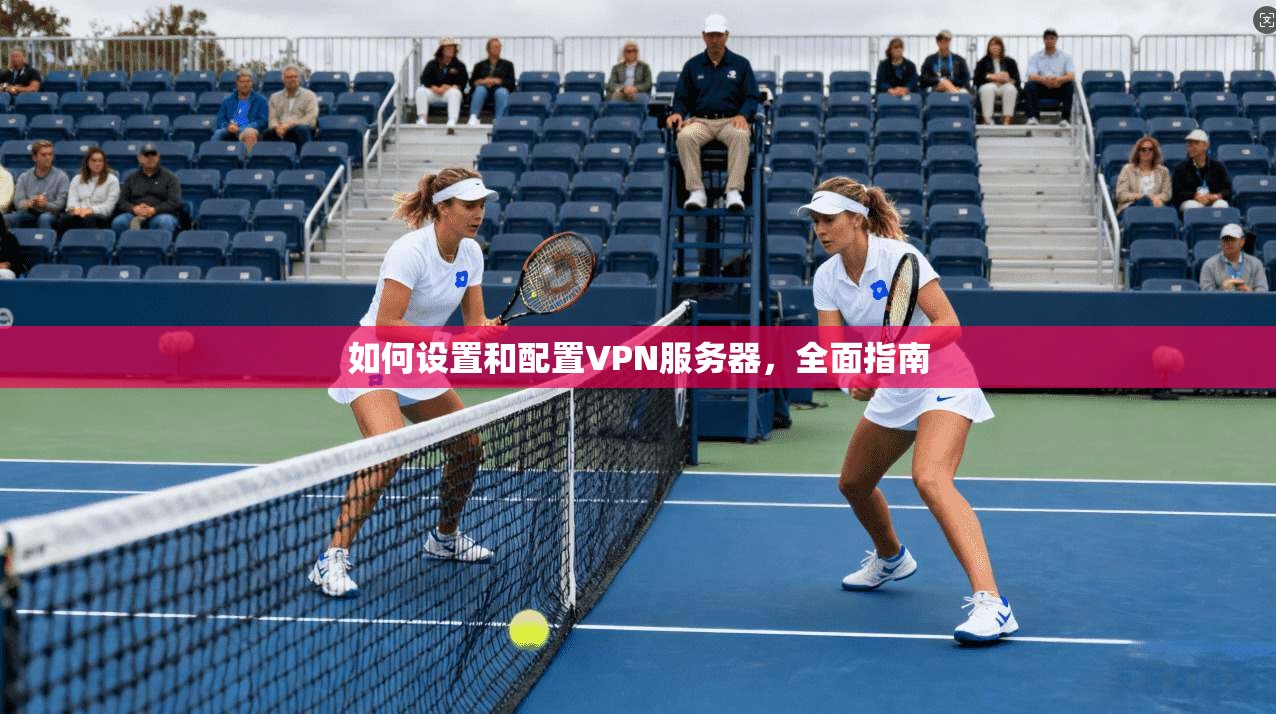 如何设置和配置VPN服务器，全面指南  第1张