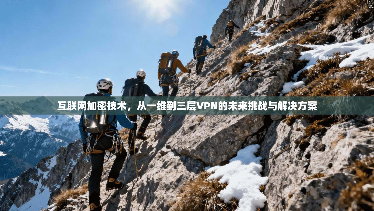 互联网加密技术，从一维到三层VPN的未来挑战与解决方案