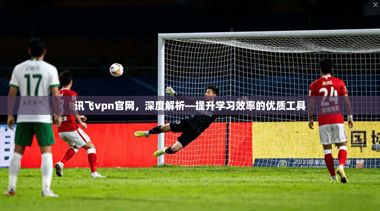 讯飞vpn官网,深度解析—提升学习效率的优质工具