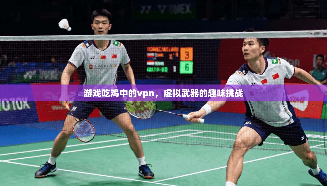 游戏吃鸡中的vpn，虚拟武器的趣味挑战  第1张