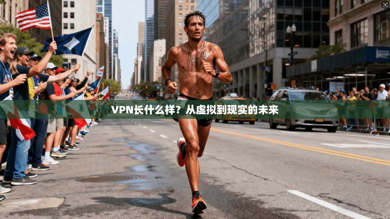 VPN长什么样?从虚拟到现实的未来 第1张 VPN长什么样?从虚拟到现实的未来 第1张