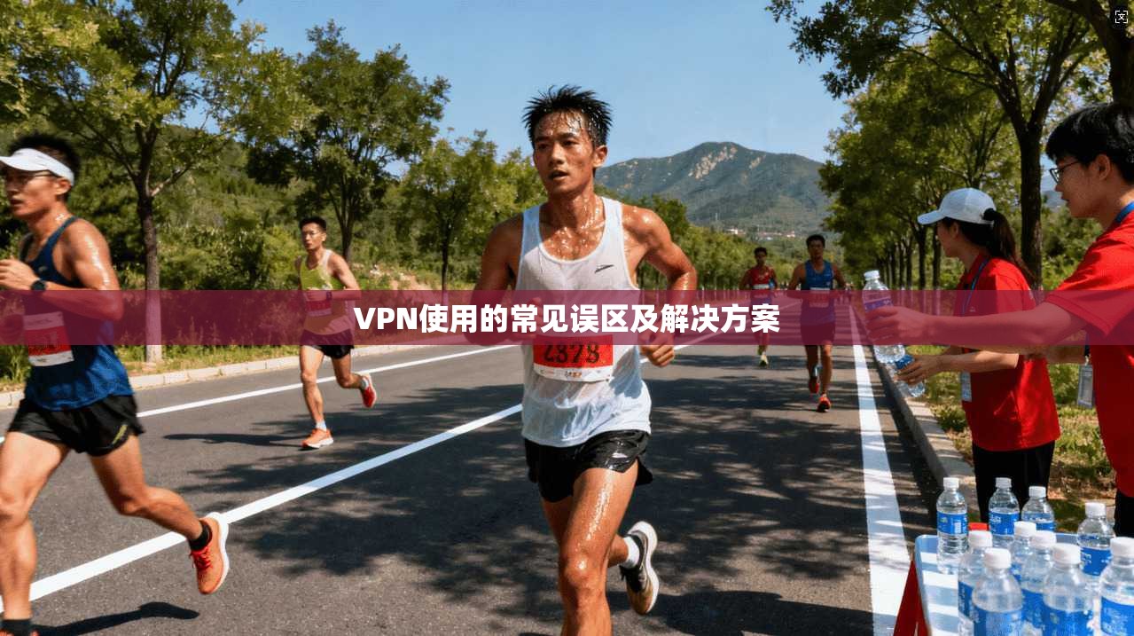 VPN使用的常见误区及解决方案 第1张 VPN使用的常见误区及解决方案 第1张