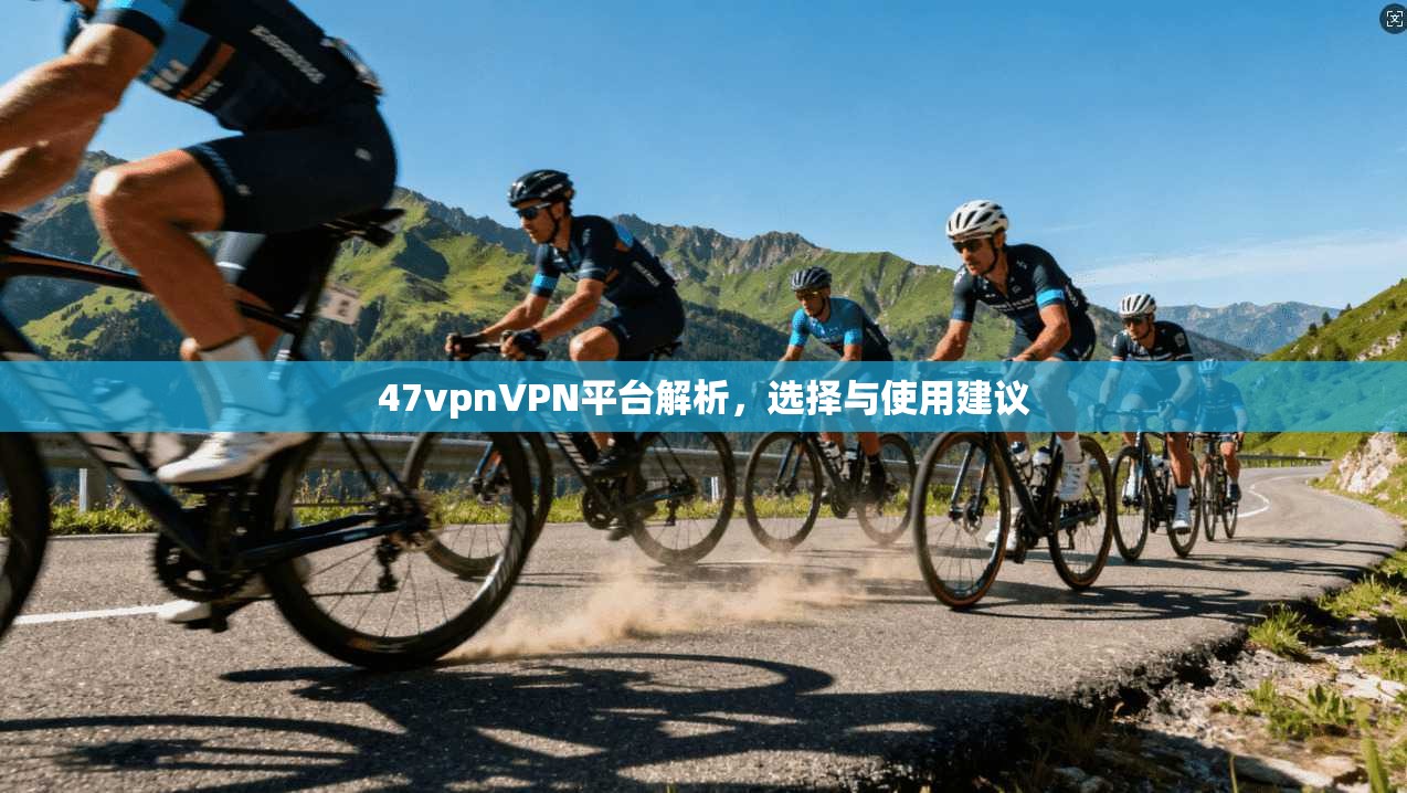 47vpnVPN平台解析，选择与使用建议  第1张
