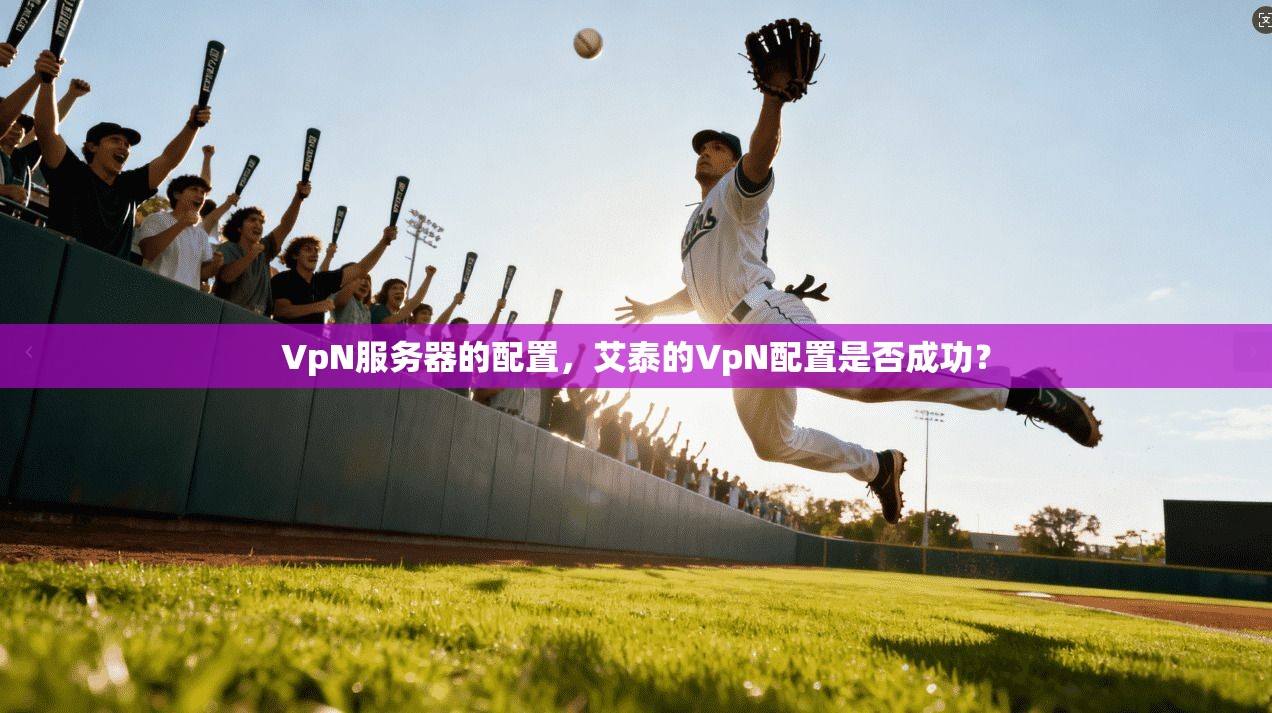VpN服务器的配置，艾泰的VpN配置是否成功？