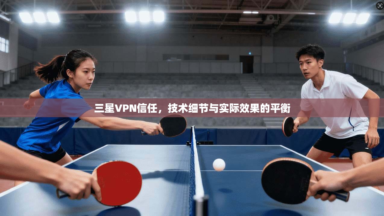 三星VPN信任，技术细节与实际效果的平衡