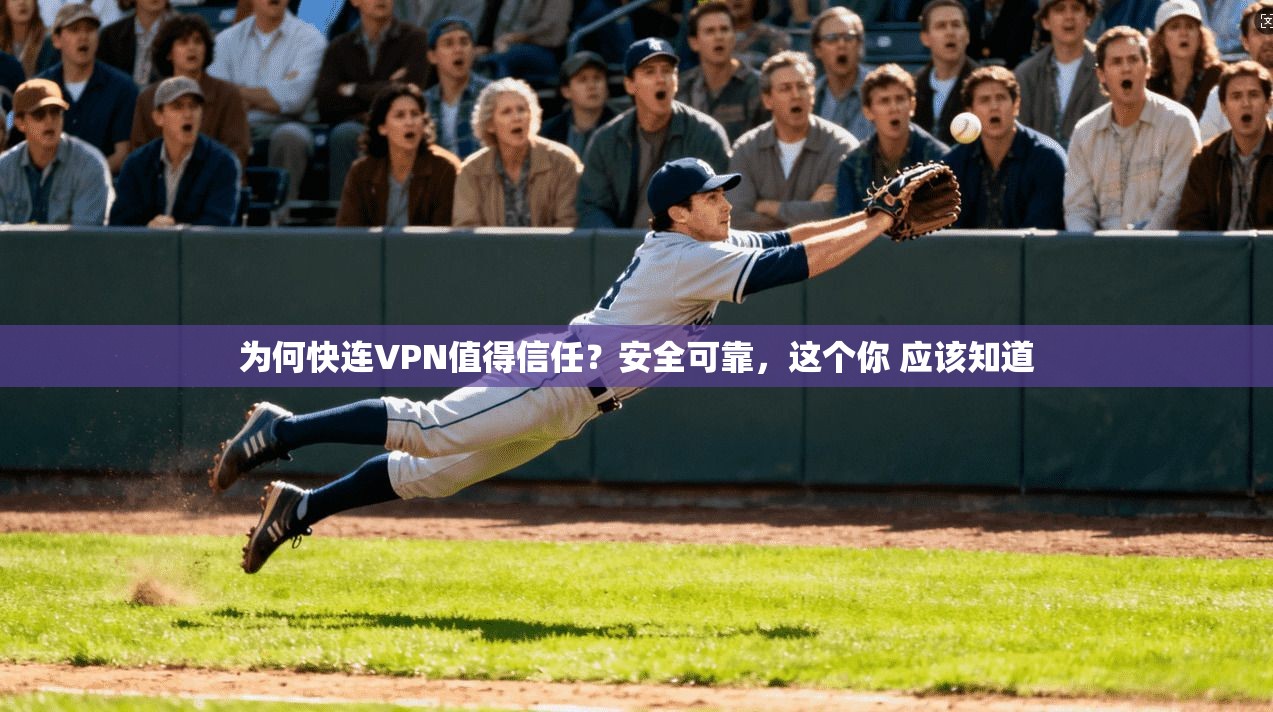 为何快连VPN值得信任？安全可靠，这个你 应该知道