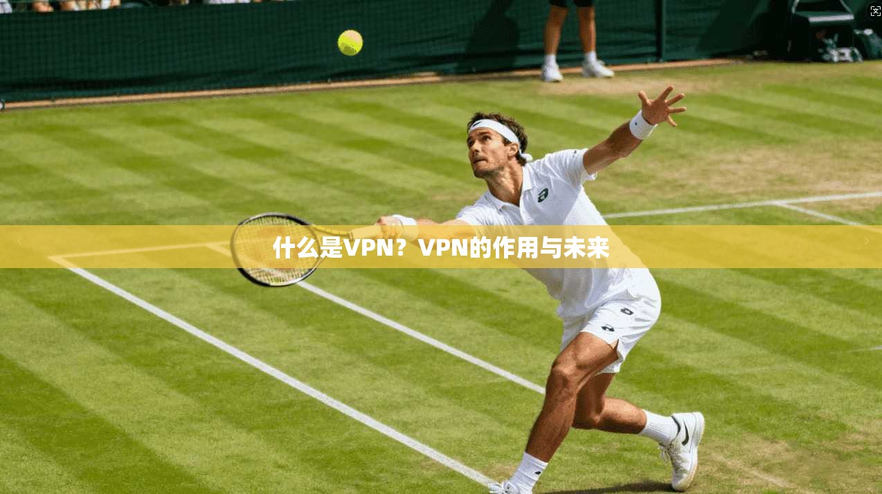 什么是VPN？VPN的作用与未来