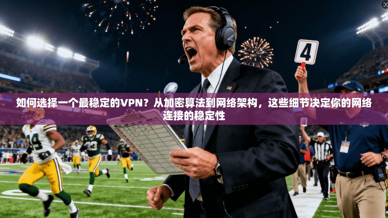 如何选择一个最稳定的VPN？从加密算法到网络架构，这些细节决定你的网络连接的稳定性  第1张