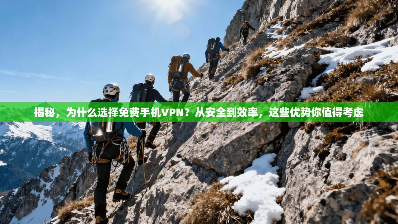 揭秘，为什么选择免费手机VPN？从安全到效率，这些优势你值得考虑