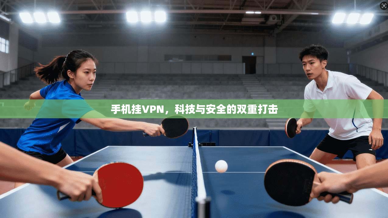 手机挂VPN，科技与安全的双重打击  第1张