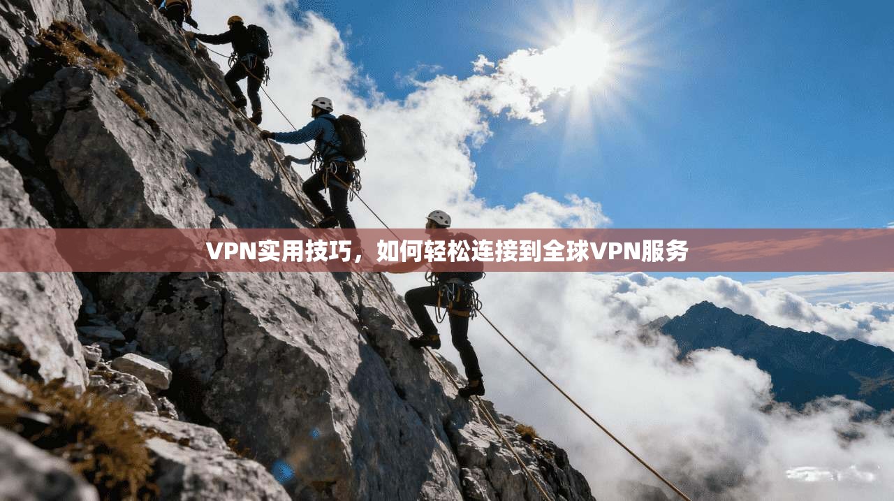 VPN实用技巧，如何轻松连接到全球VPN服务  第1张