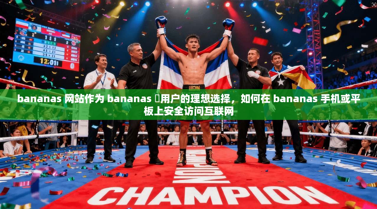 bananas 网站作为 bananas 昿用户的理想选择，如何在 bananas 手机或平板上安全访问互联网