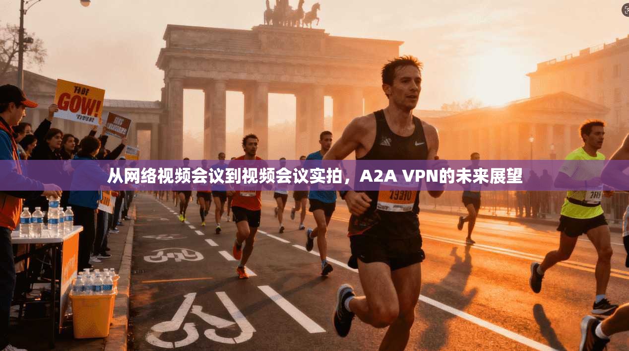 从网络视频会议到视频会议实拍，A2A VPN的未来展望