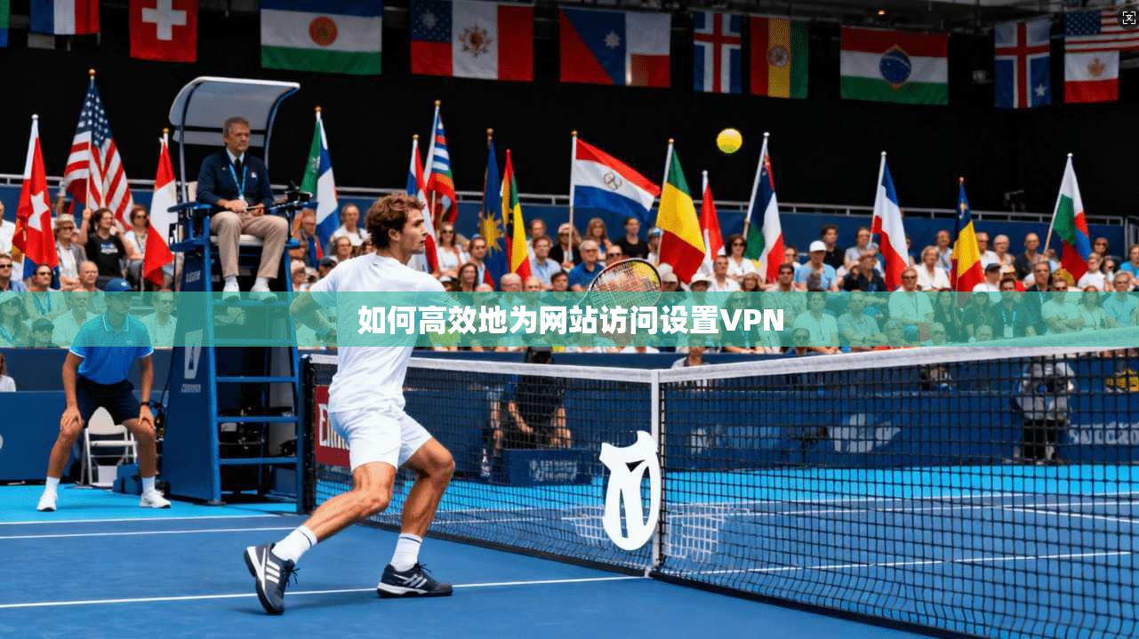 如何高效地为网站访问设置VPN