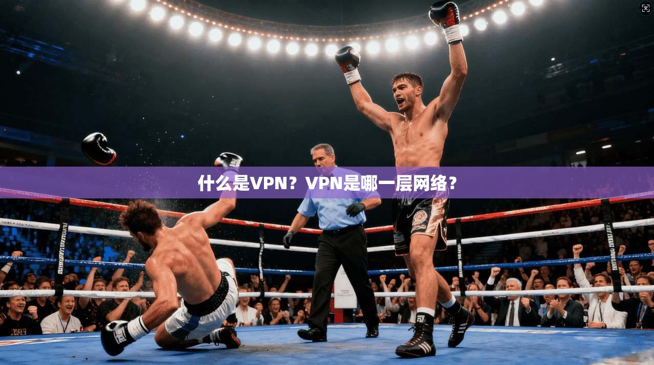 什么是VPN?VPN是哪一层网络? 第1张 什么是VPN?VPN是哪一层网络? 第1张