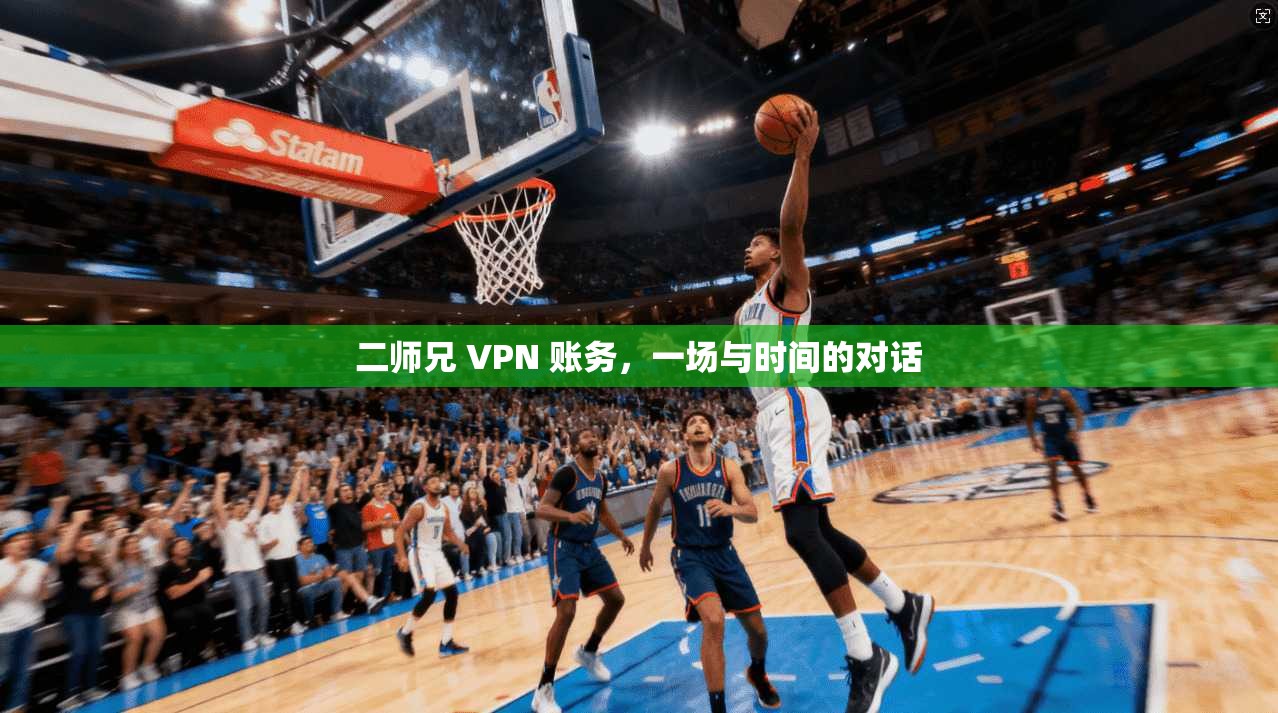 二师兄 VPN 账务,一场与时间的对话 第1张 二师兄 VPN 账务,一场与时间的对话 第1张
