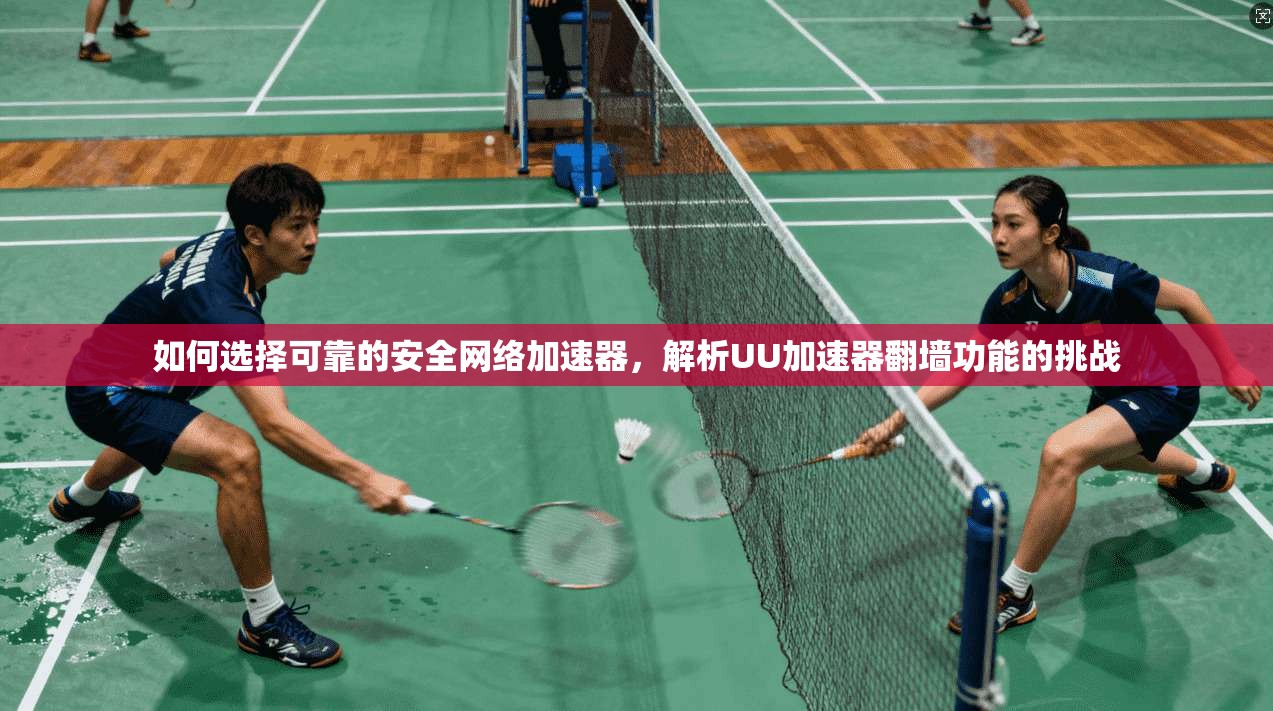 如何选择可靠的安全网络加速器，解析UU加速器翻墙功能的挑战  第1张
