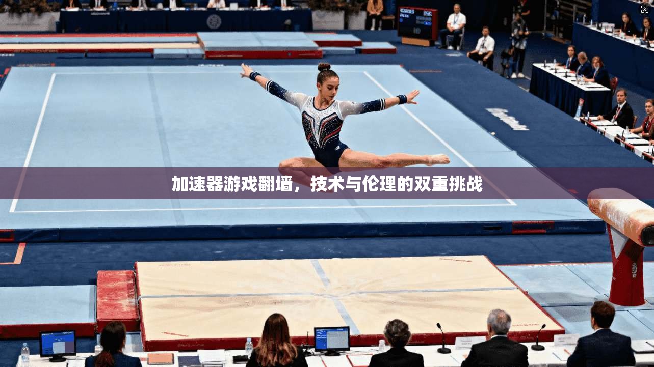加速器游戏翻墙，技术与伦理的双重挑战