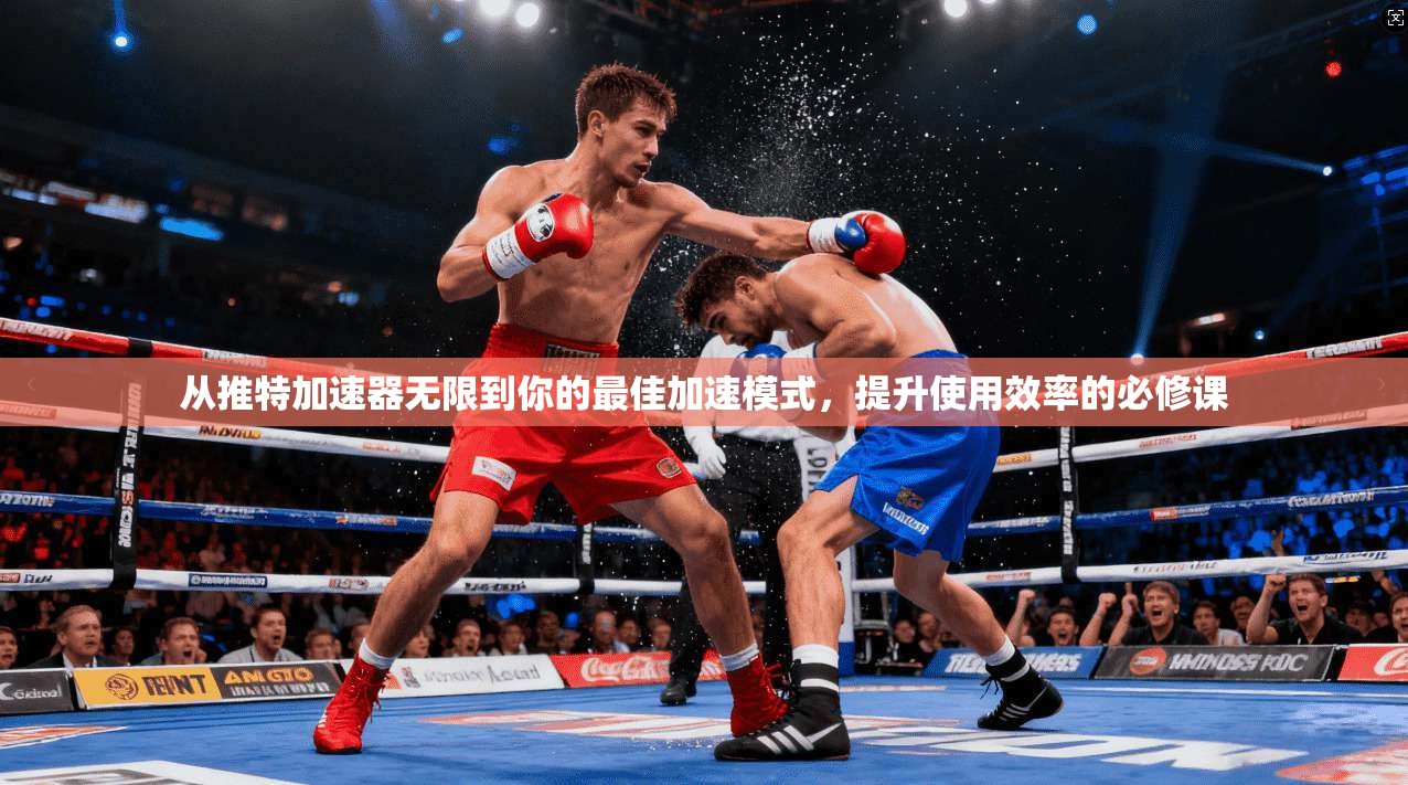 从推特加速器无限到你的最佳加速模式，提升使用效率的必修课