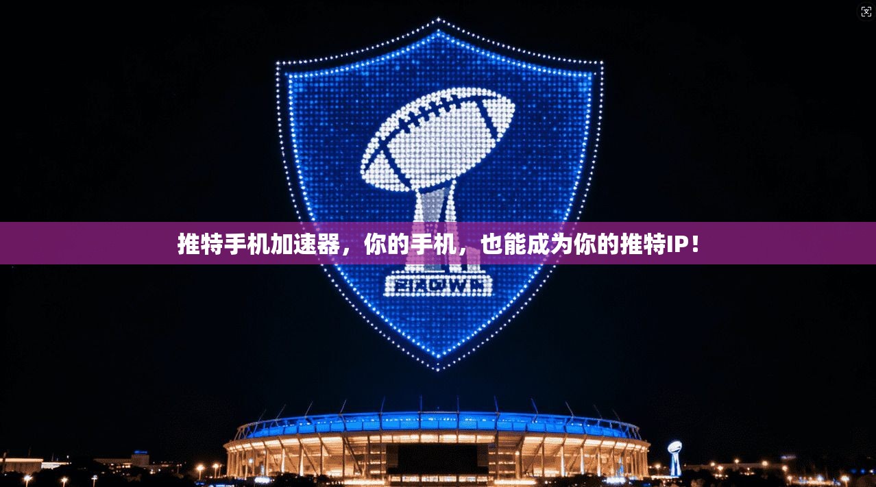 推特手机加速器，你的手机，也能成为你的推特IP！