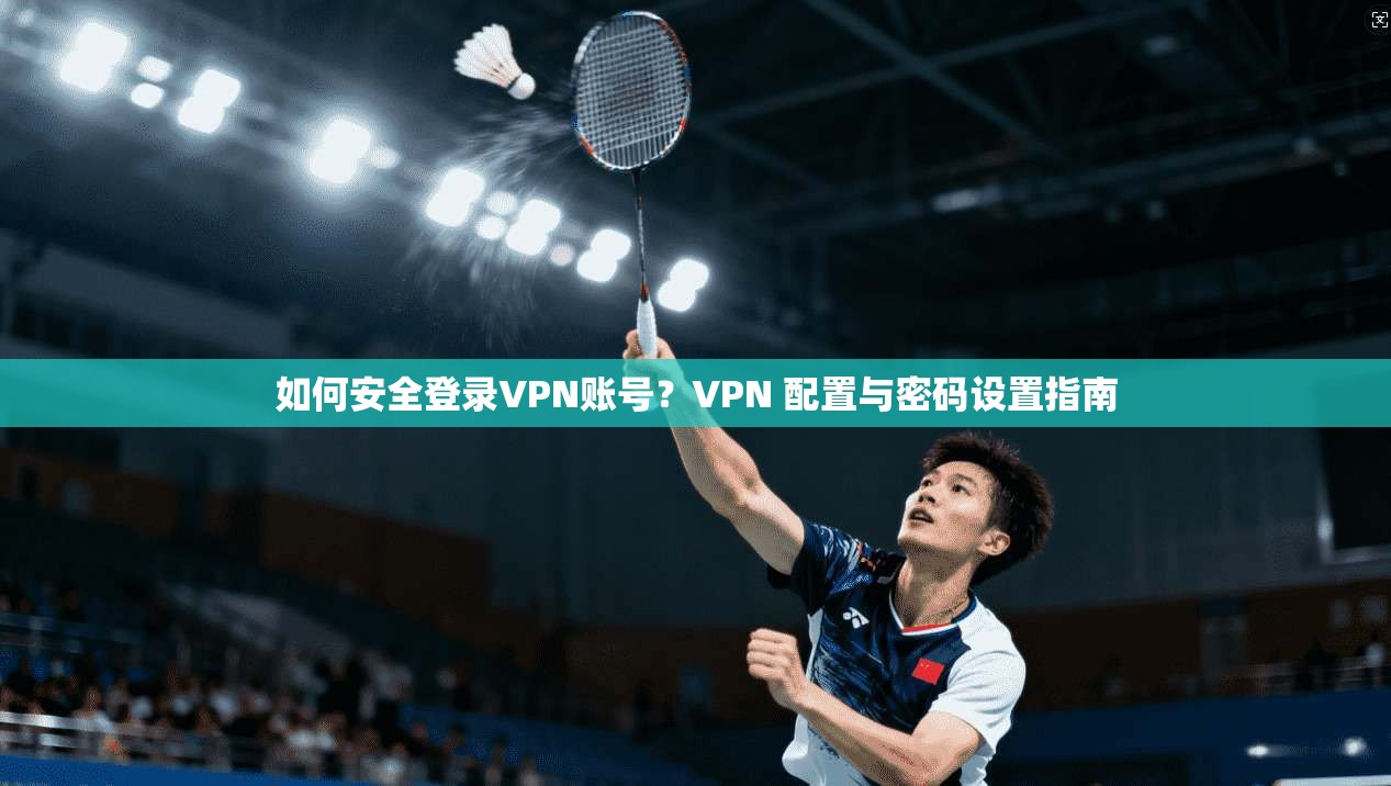 如何安全登录VPN账号?VPN 配置与密码设置指南 第1张 如何安全登录VPN账号?VPN 配置与密码设置指南 第1张