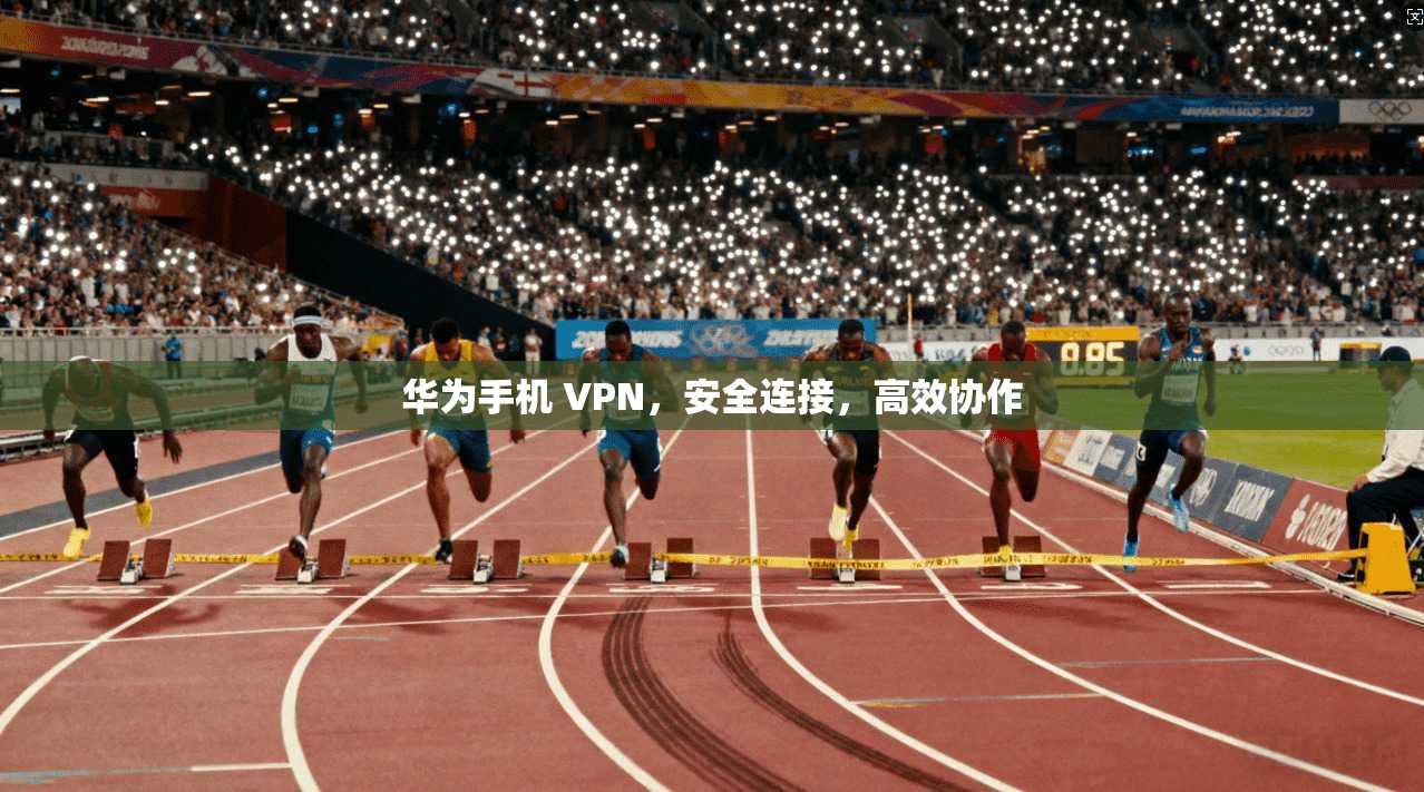 华为手机 VPN，安全连接，高效协作
