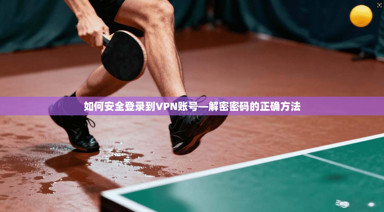 如何安全登录到VPN账号—解密密码的正确方法  第1张