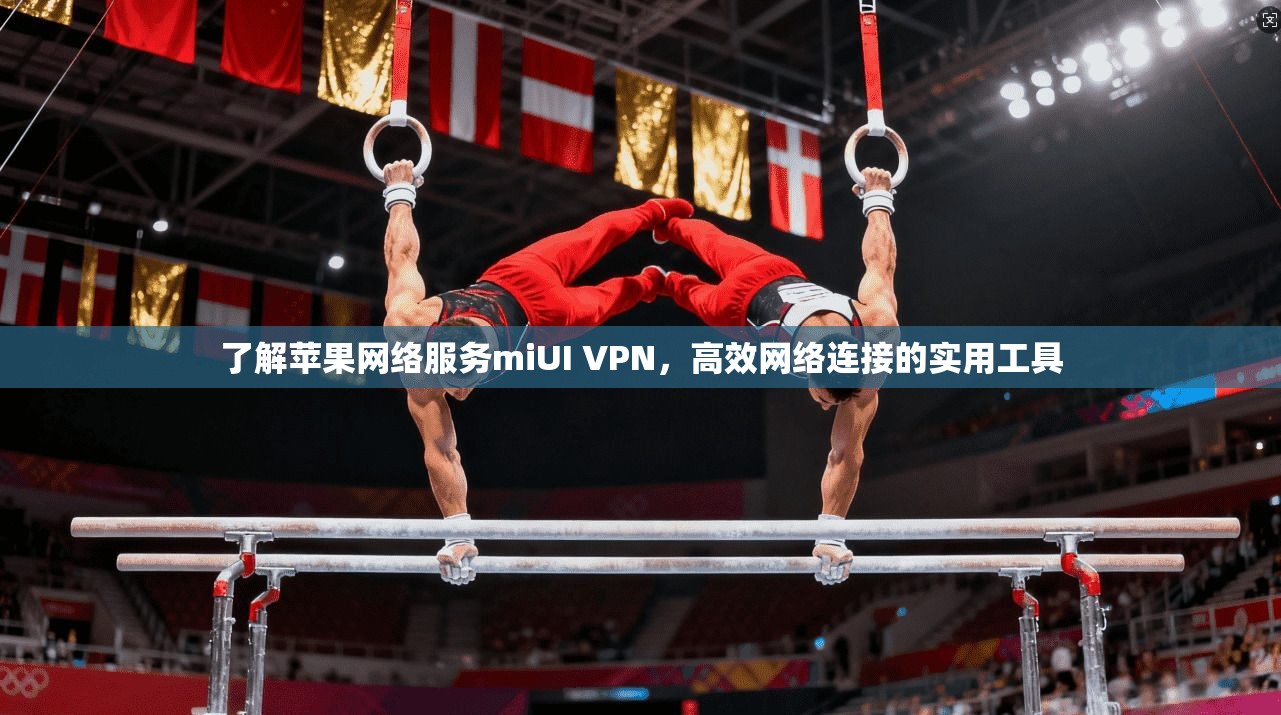 了解苹果网络服务miUI VPN，高效网络连接的实用工具  第1张