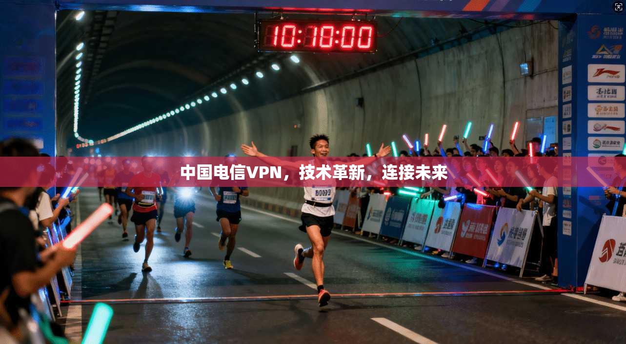 中国电信VPN,技术革新,连接未来