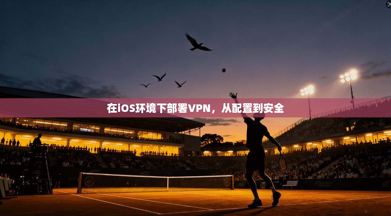 在iOS环境下部署VPN，从配置到安全