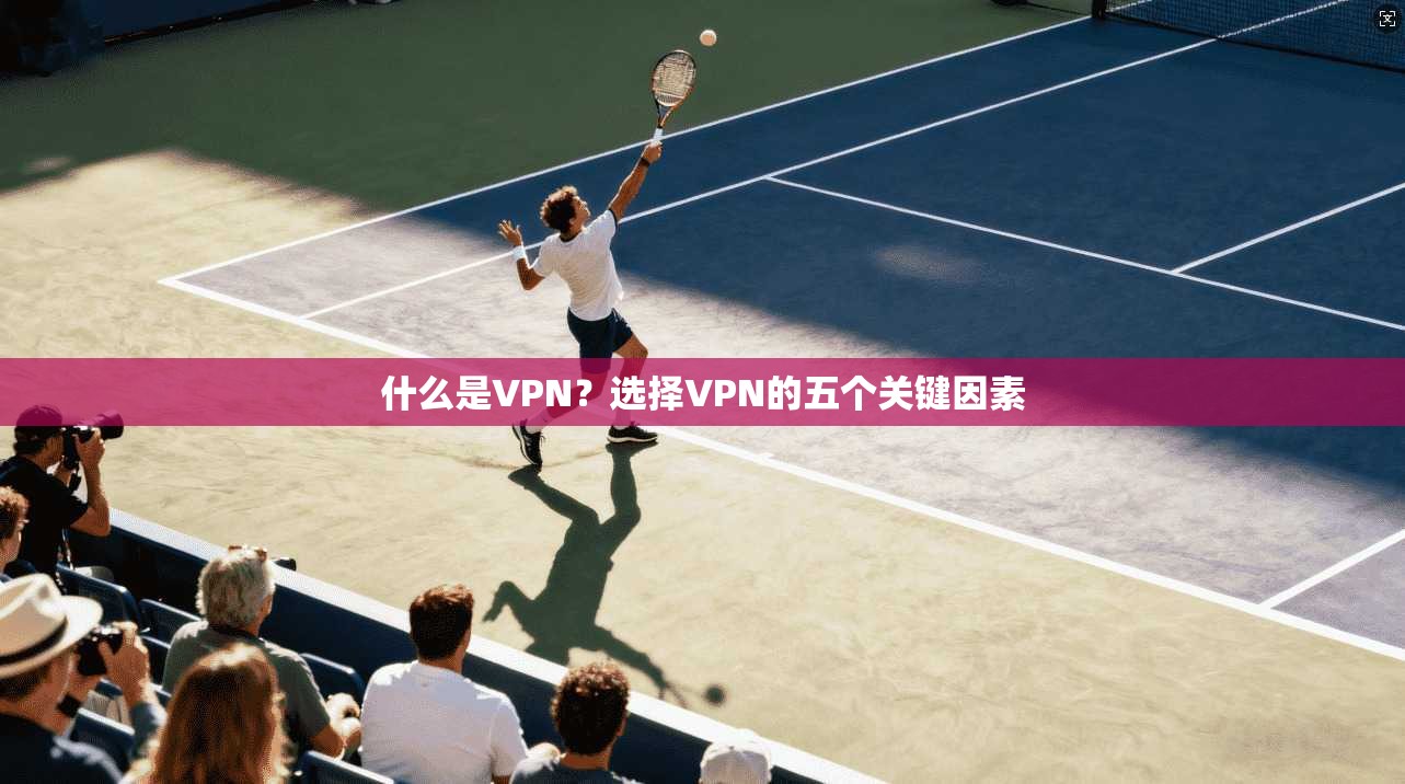 什么是VPN？选择VPN的五个关键因素