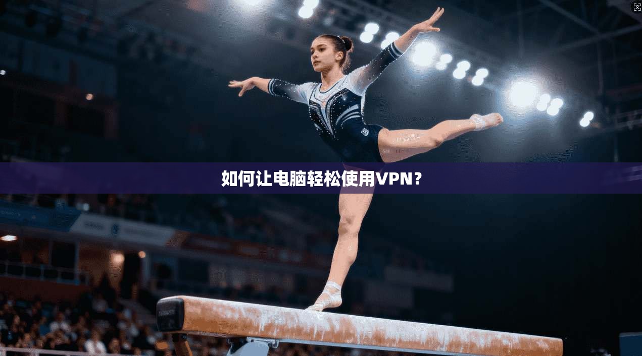 如何让电脑轻松使用VPN？
