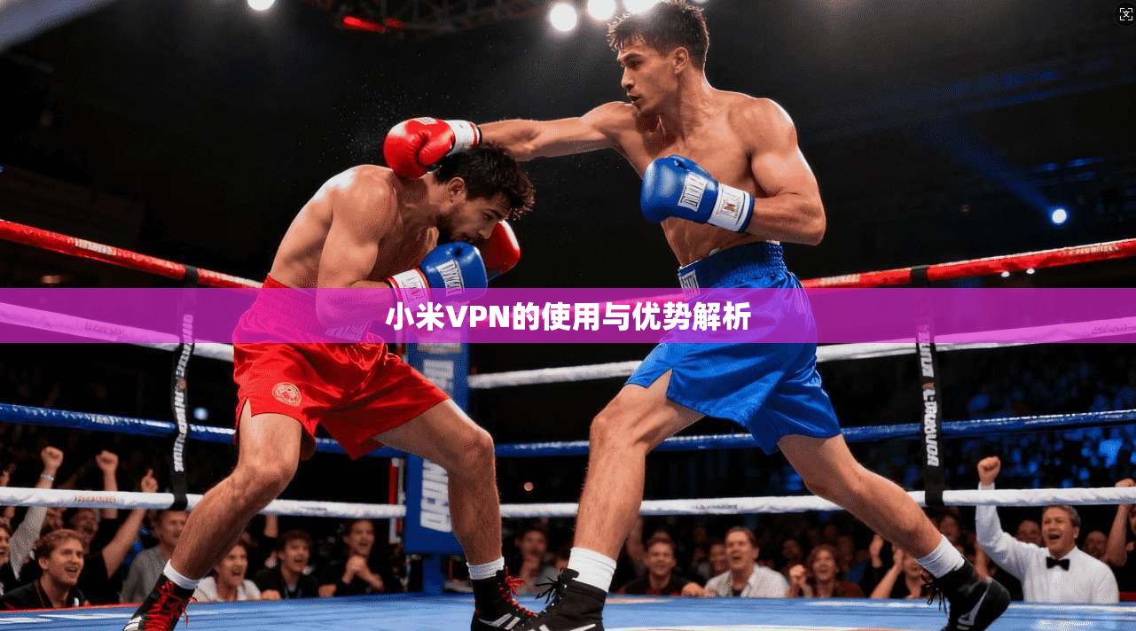 小米VPN的使用与优势解析