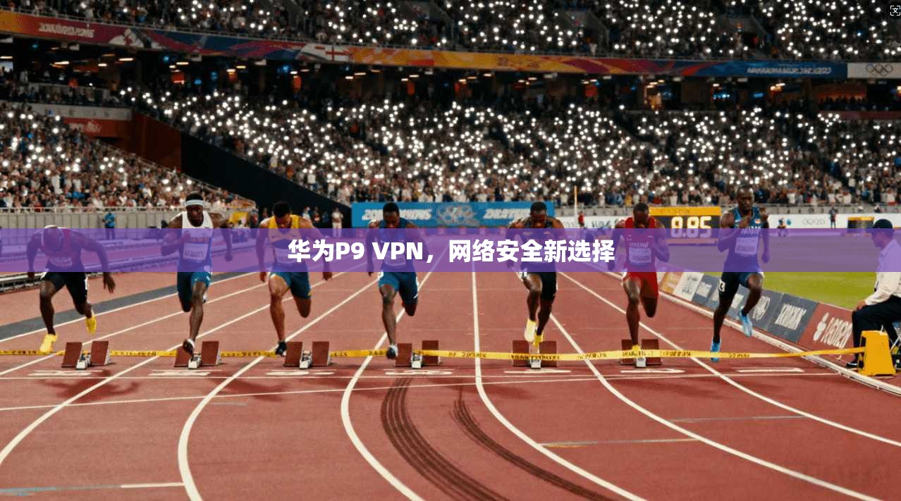 华为P9 VPN，网络安全新选择