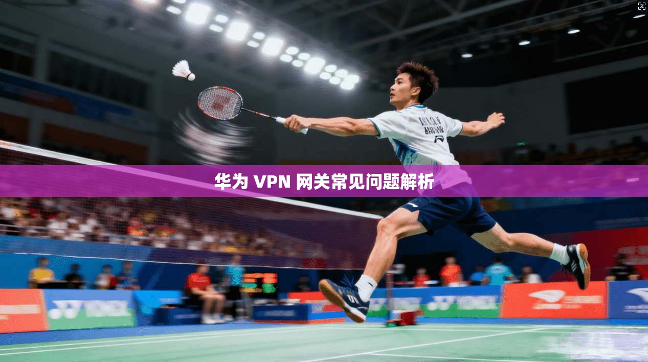 华为 VPN 网关常见问题解析