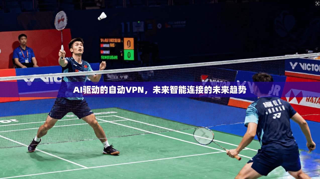 AI驱动的自动VPN,未来智能连接的未来趋势