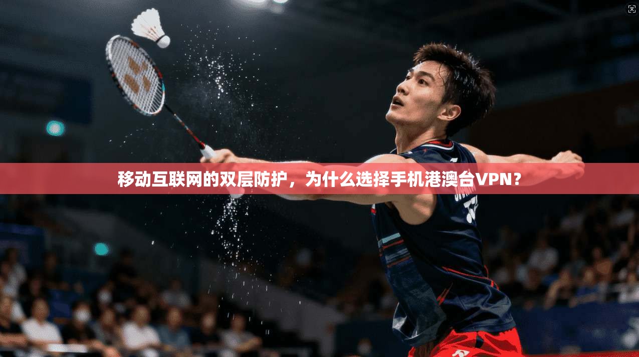 移动互联网的双层防护，为什么选择手机港澳台VPN？  第1张