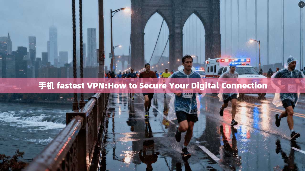 手机 fastest VPN:How to Secure Your Digital Connection