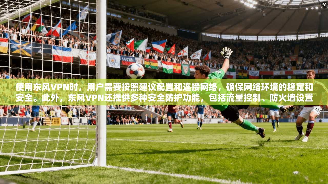使用东风VPN时，用户需要按照建议配置和连接网络，确保网络环境的稳定和安全。此外，东风VPN还提供多种安全防护功能，包括流量控制、防火墙设置以及用户权限管理，以进一步提升数据安全水平