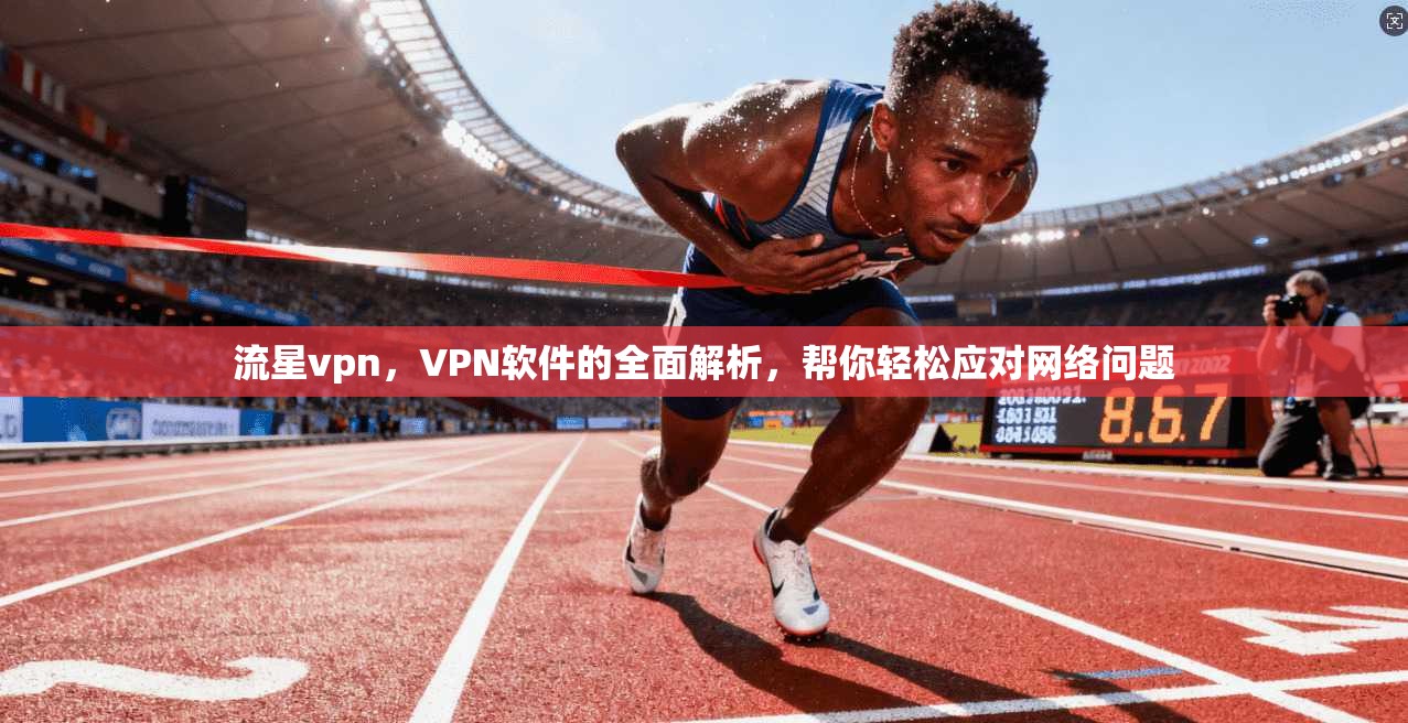流星vpn,VPN软件的全面解析,帮你轻松应对网络问题